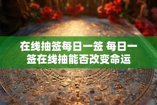 在线抽签每日一签 每日一签在线抽能否改变命运