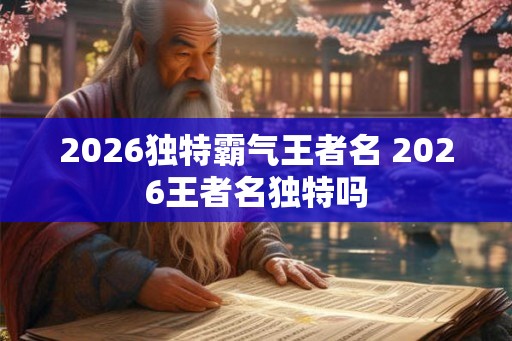 2026独特霸气王者名 2026王者名独特吗