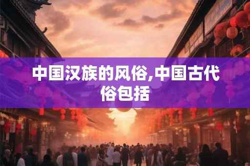 中国汉族的风俗,中国古代俗包括