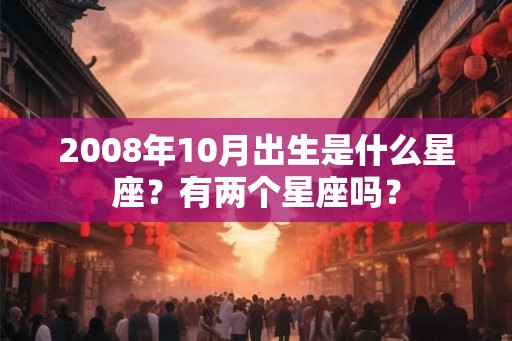 2008年10月出生是什么星座？有两个星座吗？