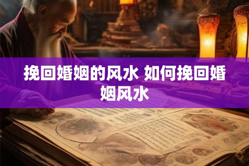 挽回婚姻的风水 如何挽回婚姻风水