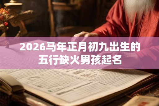 2026马年正月初九出生的五行缺火男孩起名