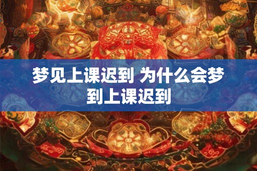 梦见上课迟到 为什么会梦到上课迟到