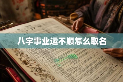 八字事业运不顺怎么取名