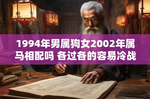 1994年男属狗女2002年属马相配吗 各过各的容易冷战
