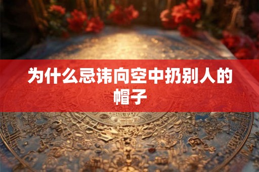 为什么忌讳向空中扔别人的帽子