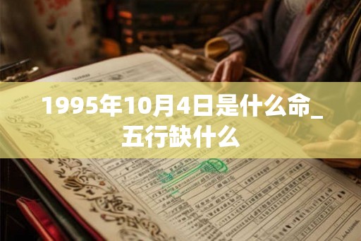 1995年10月4日是什么命_五行缺什么