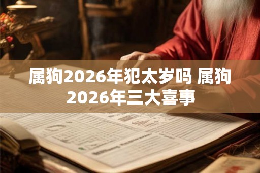 属狗2026年犯太岁吗 属狗2026年三大喜事