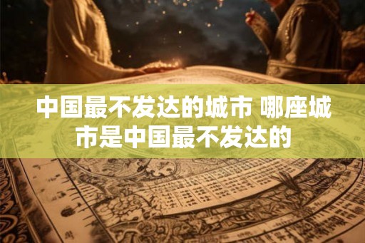 中国最不发达的城市 哪座城市是中国最不发达的