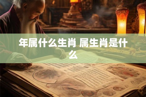 年属什么生肖 属生肖是什么