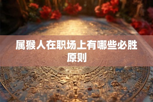 属猴人在职场上有哪些必胜原则 属猴人在职场上有哪些必胜原则