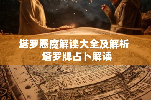 塔罗恶魔解读大全及解析  塔罗牌占卜解读
