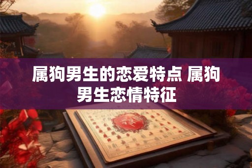 属狗男生的恋爱特点 属狗男生恋情特征