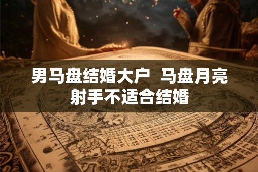 男马盘结婚大户  马盘月亮射手不适合结婚