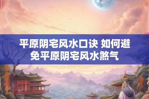 平原阴宅风水口诀 如何避免平原阴宅风水煞气 平原阴宅风水口诀 如何避免平原阴宅风水煞气