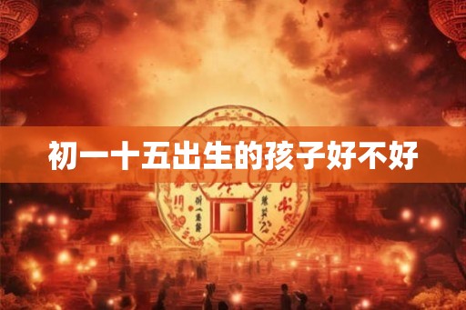初一十五出生的孩子好不好