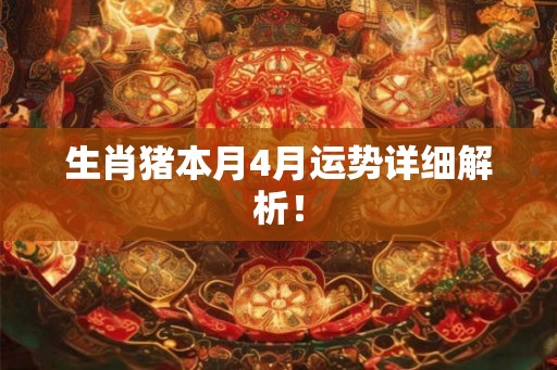 生肖猪本月4月运势详细解析！