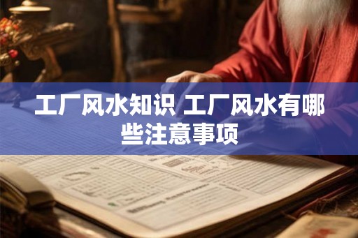 工厂风水知识 工厂风水有哪些注意事项