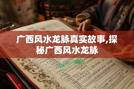 广西风水龙脉真实故事,探秘广西风水龙脉