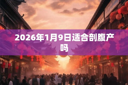 2026年1月9日适合剖腹产吗
