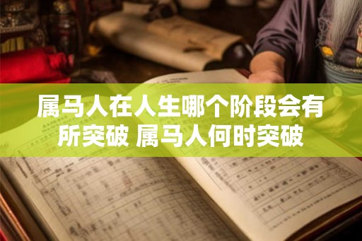 属马人在人生哪个阶段会有所突破 属马人何时突破