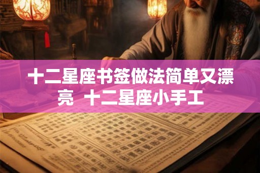 十二星座书签做法简单又漂亮 十二星座小手工 十二星座书签做法简单又漂亮 十二星座小手工