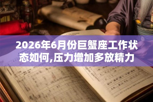 2026年6月份巨蟹座工作状态如何,压力增加多放精力