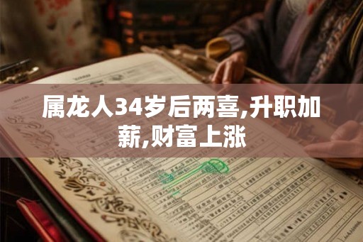 属龙人34岁后两喜,升职加薪,财富上涨 属龙人34岁后两喜,升职加薪,财富上涨