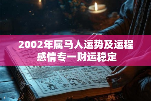 2002年属马人运势及运程 感情专一财运稳定