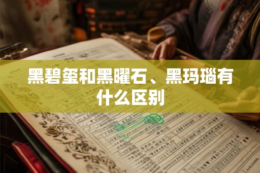 黑碧玺和黑曜石、黑玛瑙有什么区别 黑碧玺和黑曜石、黑玛瑙有什么区别
