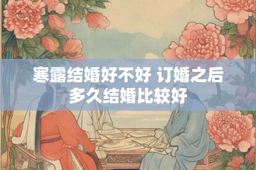 寒露结婚好不好 订婚之后多久结婚比较好