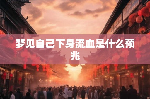 梦见自己下身流血是什么预兆
