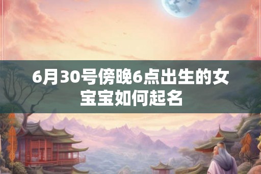 6月30号傍晚6点出生的女宝宝如何起名
