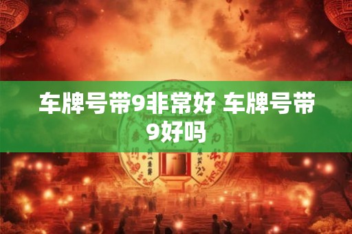 车牌号带9非常好 车牌号带9好吗