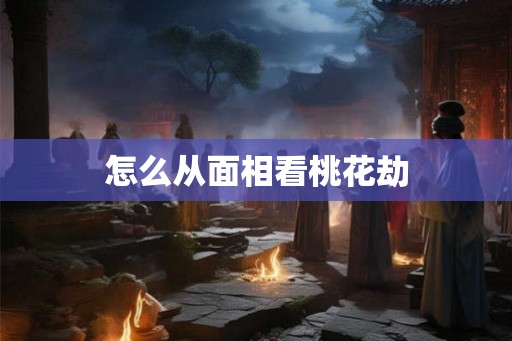 怎么从面相看桃花劫