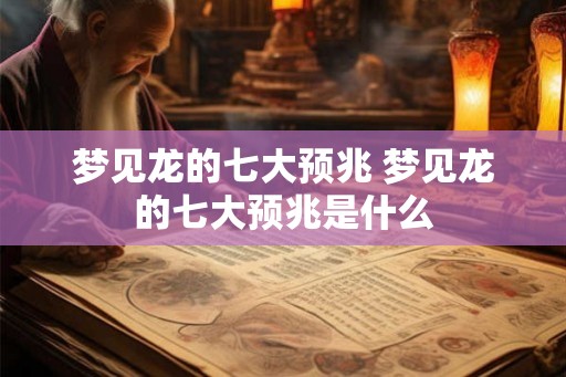 梦见龙的七大预兆 梦见龙的七大预兆是什么