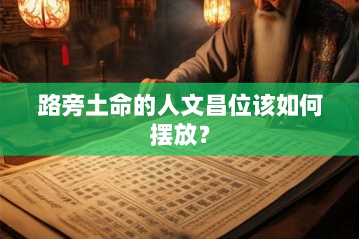路旁土命的人文昌位该如何摆放？