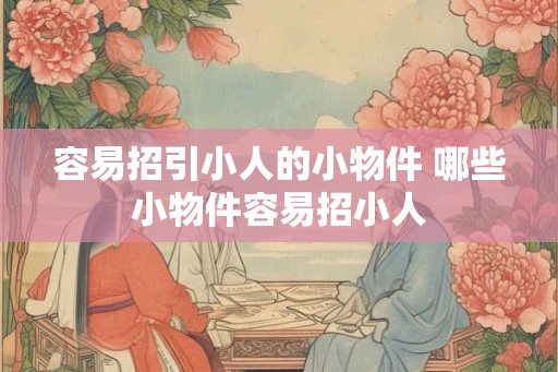 容易招引小人的小物件 哪些小物件容易招小人