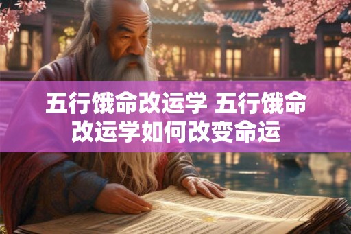 五行饿命改运学 五行饿命改运学如何改变命运 五行饿命改运学 五行饿命改运学如何改变命运