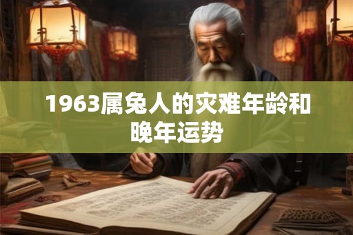 1963属兔人的灾难年龄和晚年运势