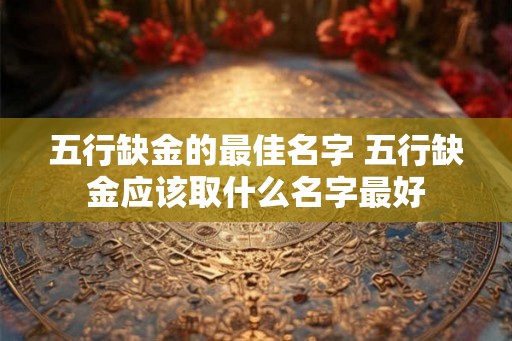 五行缺金的最佳名字 五行缺金应该取什么名字最好