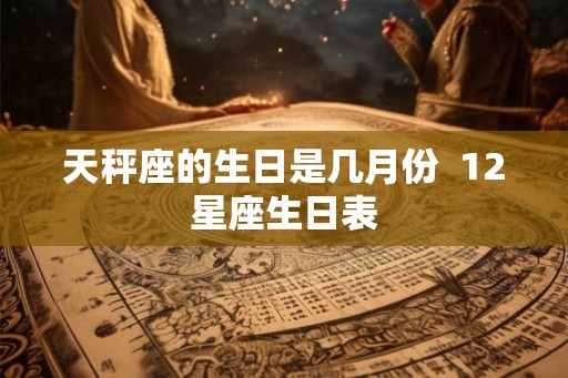 天秤座的生日是几月份  12星座生日表