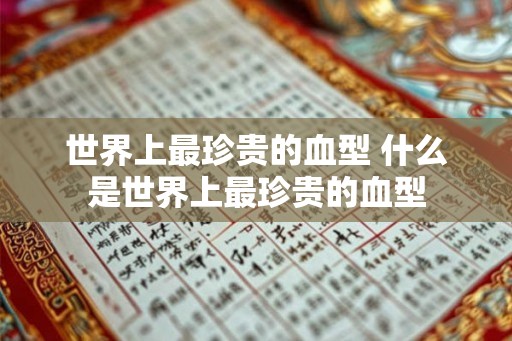 世界上最珍贵的血型 什么是世界上最珍贵的血型
