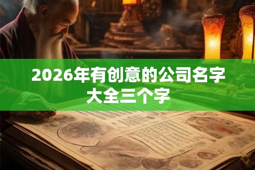 2026年有创意的公司名字大全三个字