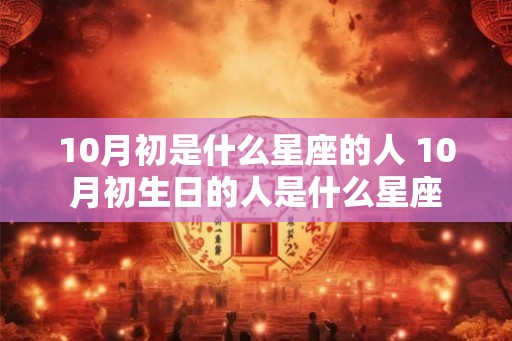 10月初是什么星座的人 10月初生日的人是什么星座