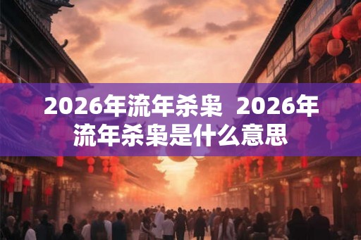 2026年流年杀枭  2026年流年杀枭是什么意思