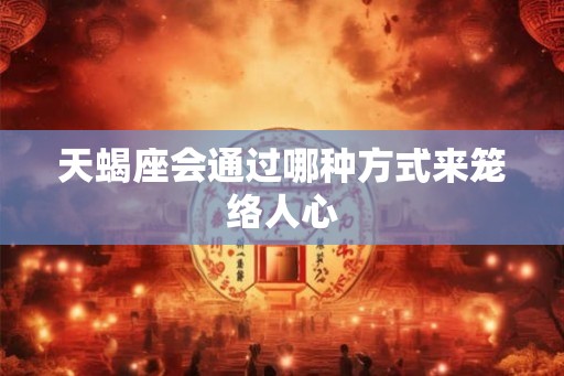 天蝎座会通过哪种方式来笼络人心