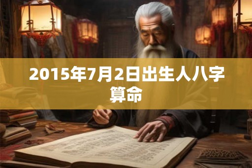 2015年7月2日出生人八字算命 2015年7月2日出生人八字算命