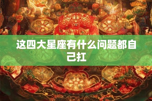 这四大星座有什么问题都自己扛