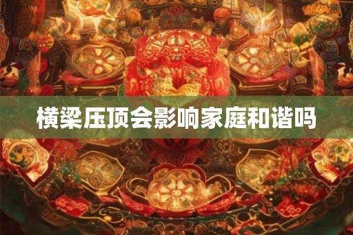 横梁压顶会影响家庭和谐吗 横梁压顶会影响家庭和谐吗